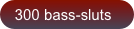 300 bass-sluts